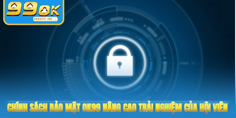 Chính sách bảo mật 99OK nâng cao trải nghiệm của hội viên
