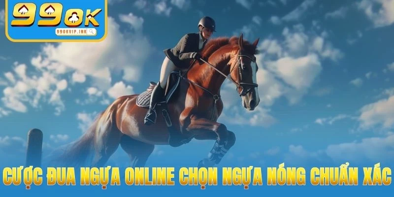 Cược đua ngựa online chọn ngựa nóng chuẩn xác