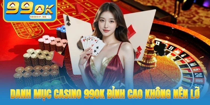 Danh mục casino 99OK đỉnh cao không nên lỡ
