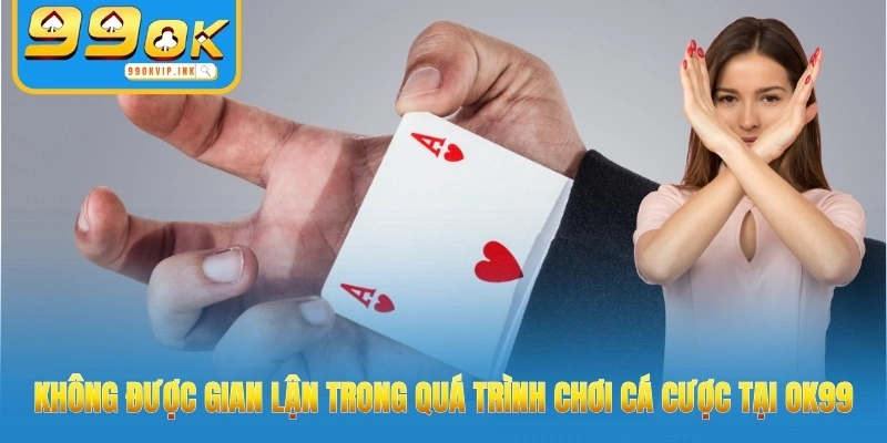 Không được gian lận trong quá trình chơi cá cược tại 99OK