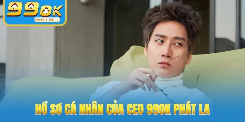 Hồ sơ cá nhân của CEO 99OK Phát La