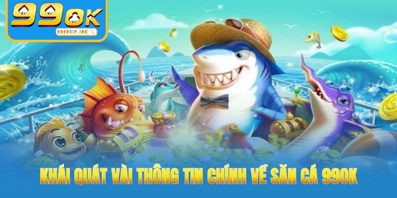 Khái quát vài thông tin chính về săn cá 99OK